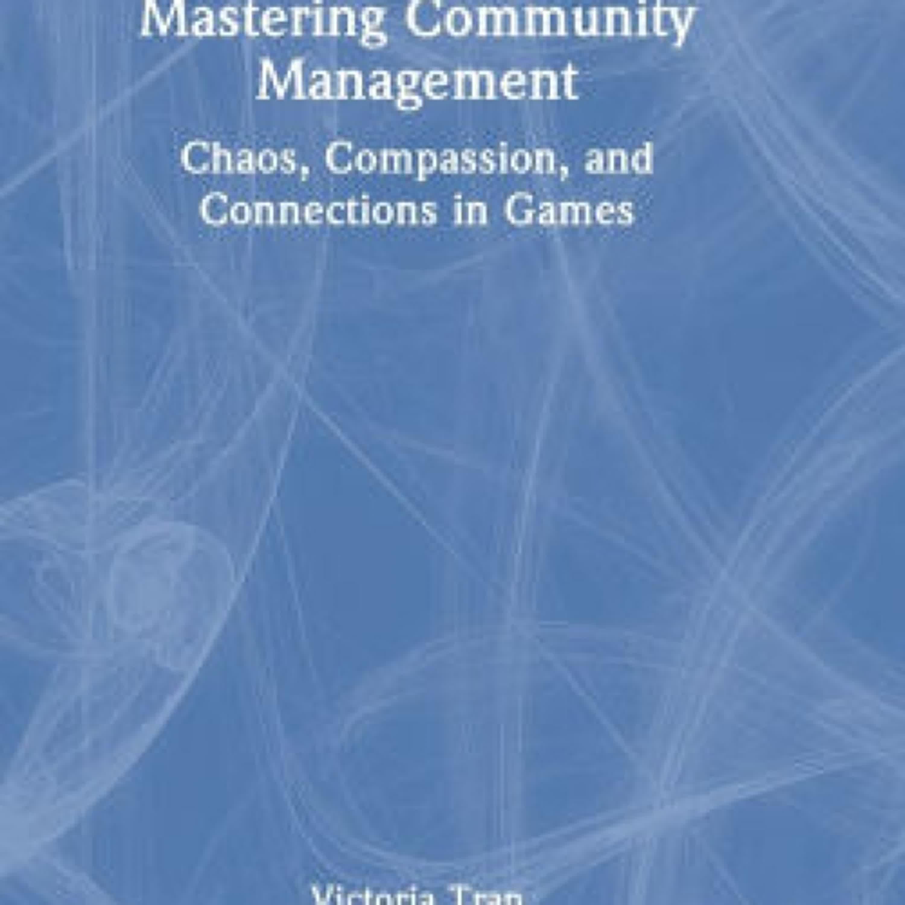 Read online: Mastering Community Management: Chaos, Compassion, and Connections in Games by Victoria Tran