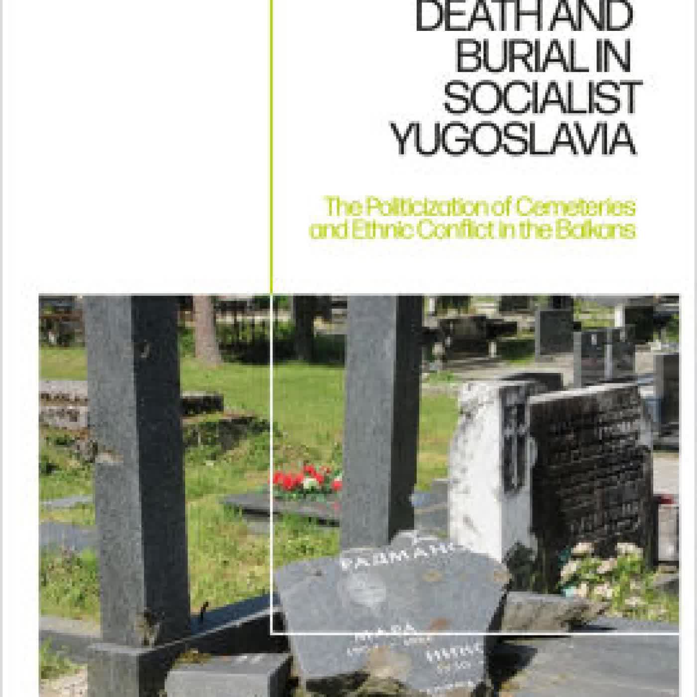 Read online: Death and Burial in Socialist Yugoslavia: The Politicization of Cemeteries and Ethnic Conflict in the Balkans by Carol S. Lilly