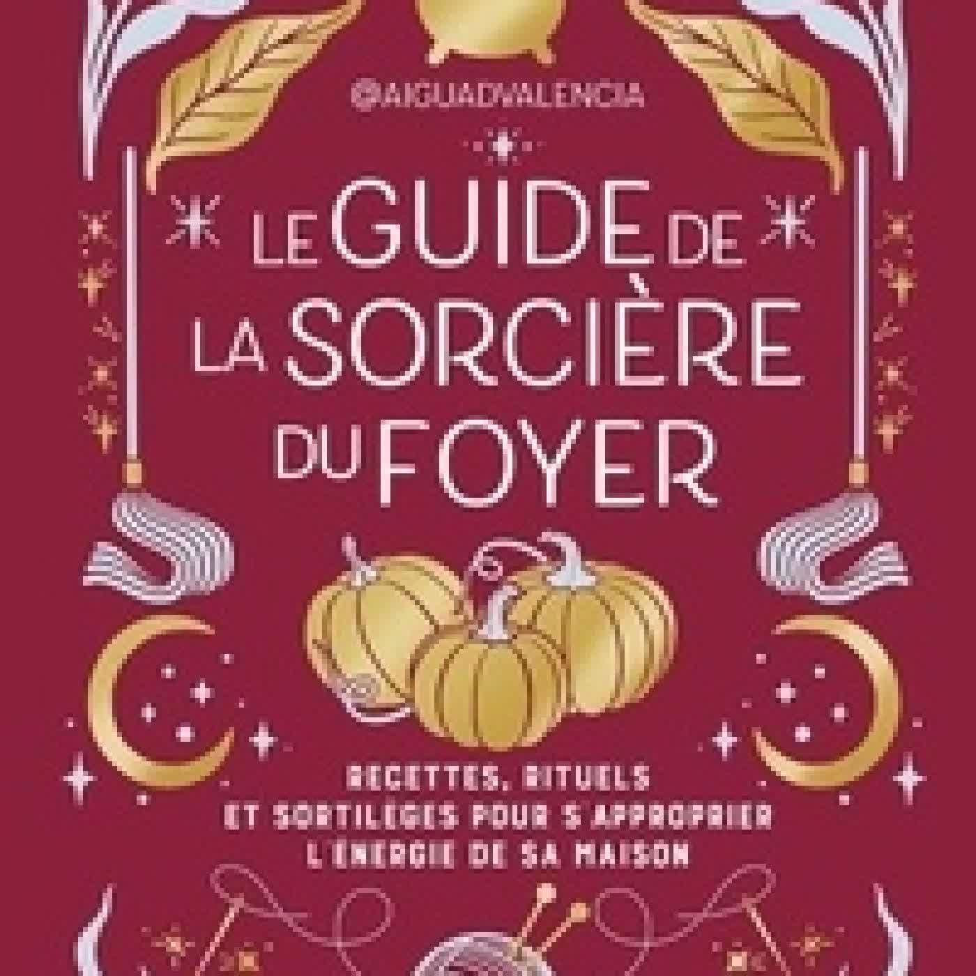 Télécharger Pdf Le guide de la sorcière du foyer - Recettes, rituels et sortilèges pour s'approprier l'énergie de votre maison