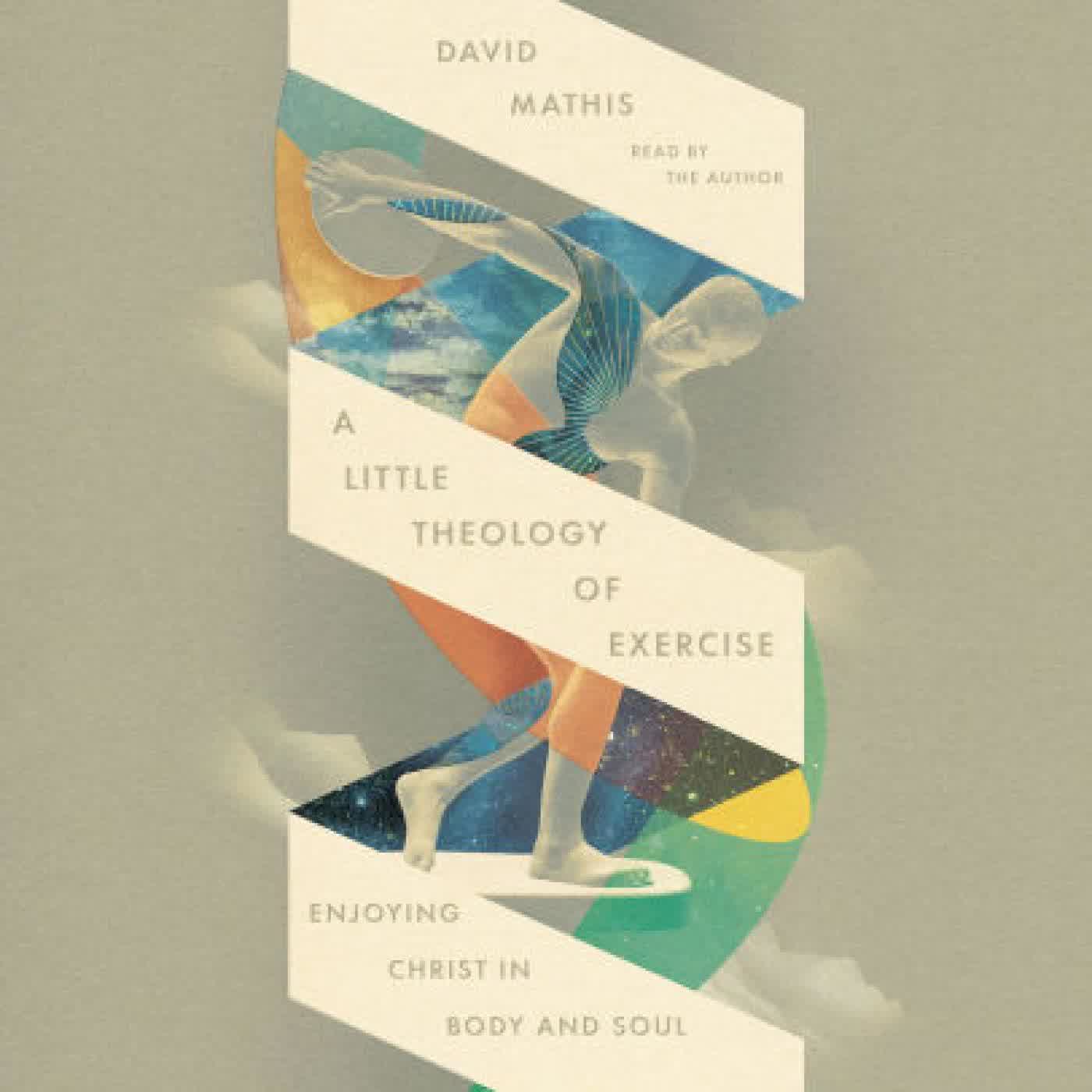 A Little Theology of Exercise: Enjoying Christ in Body and Soul by David Mathis on Iphone New Format