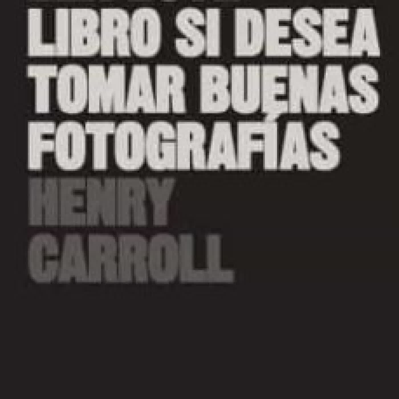 LEA ESTE LIBRO SI DESEA TOMAR BUENAS FOTOGRAFIAS HENRY CARROLL