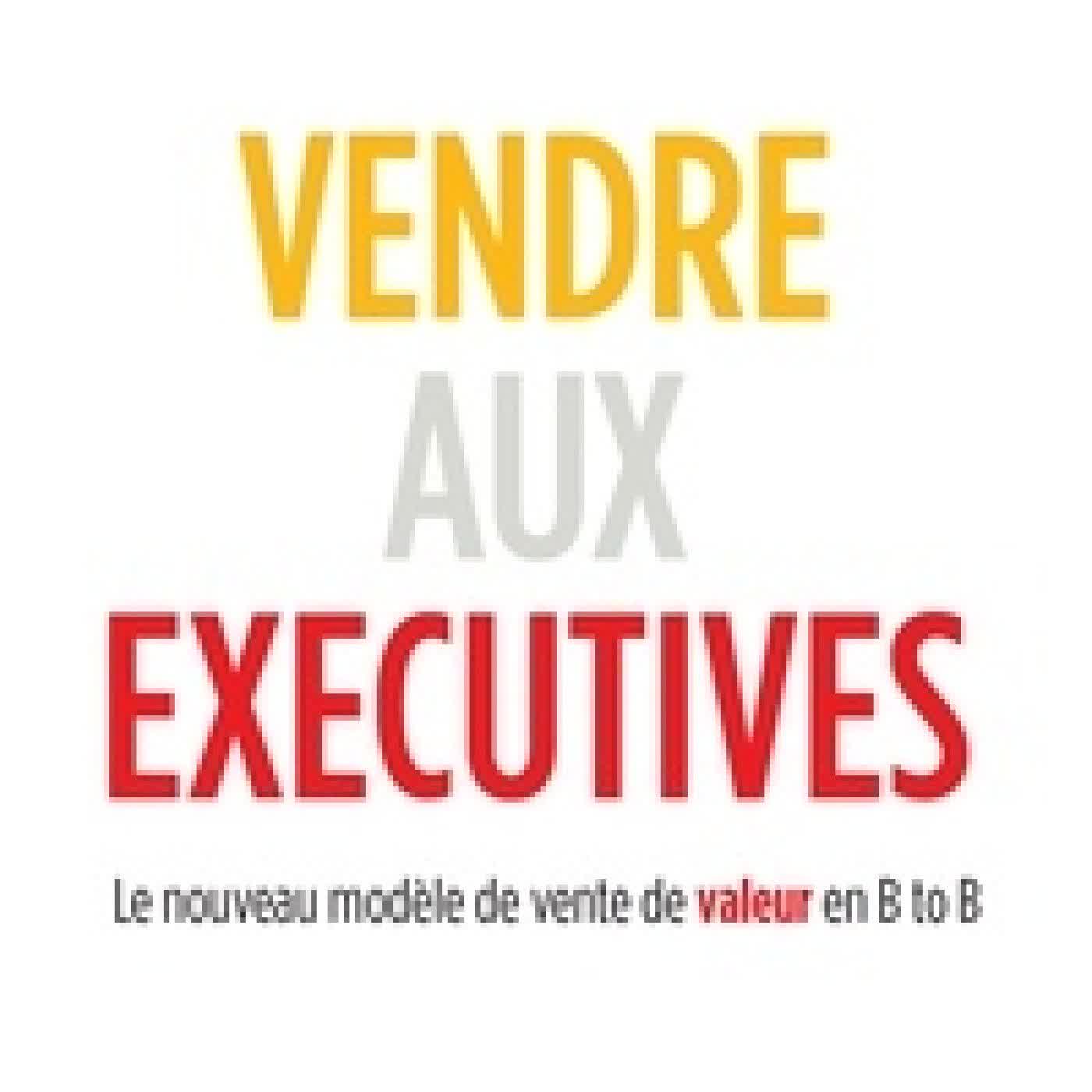 Lire en ligne : Vendre aux Executives. Le nouveau modèle de vente de valeur en B to B - Le nouveau modèle de vente de valeur en B to B