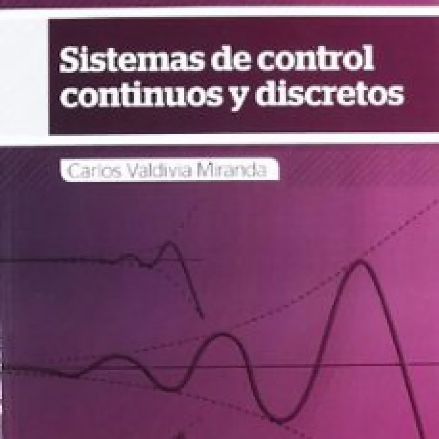 SISTEMAS DE CONTROL CONTINUOS Y DISCRETOS CARLOS VALDIVIA MIRANDA