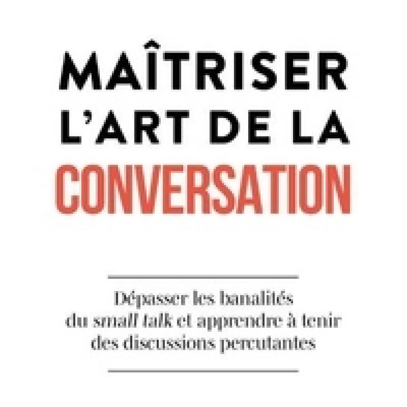 Télécharger Pdf Maîtriser l'art de la conversation - Dépasser les banalités du small talk et apprendre à tenir des discussions percutantes