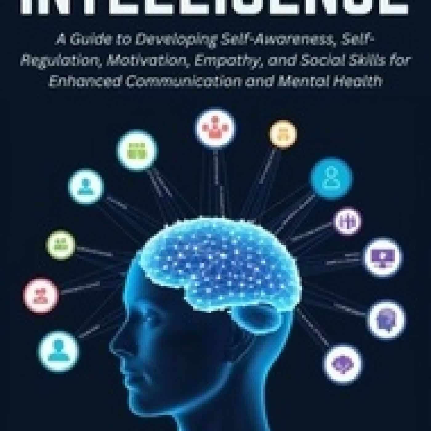 {téléchargement} Emotional Intelligence: A Guide to Developing Self-Awareness, Self-Regulation, Motivation, Empathy, and Social Skills for Enhanced Communication and Mental Health