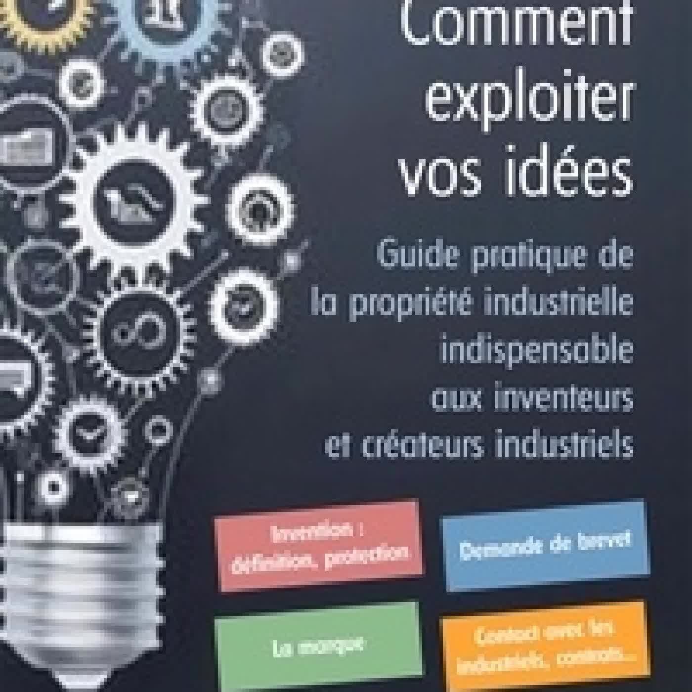 Lire en ligne : Comment exploiter vos idées. Guide pratique de la propriété industrielle indispensable aux inventeurs et créateurs industriels3e édition