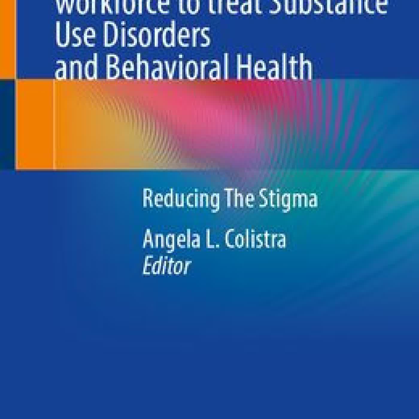 Read online: Equipping the interdisciplinary workforce to treat Substance Use Disorders and Behavioral Health: Reducing The Stigma by Angela L. Colistra