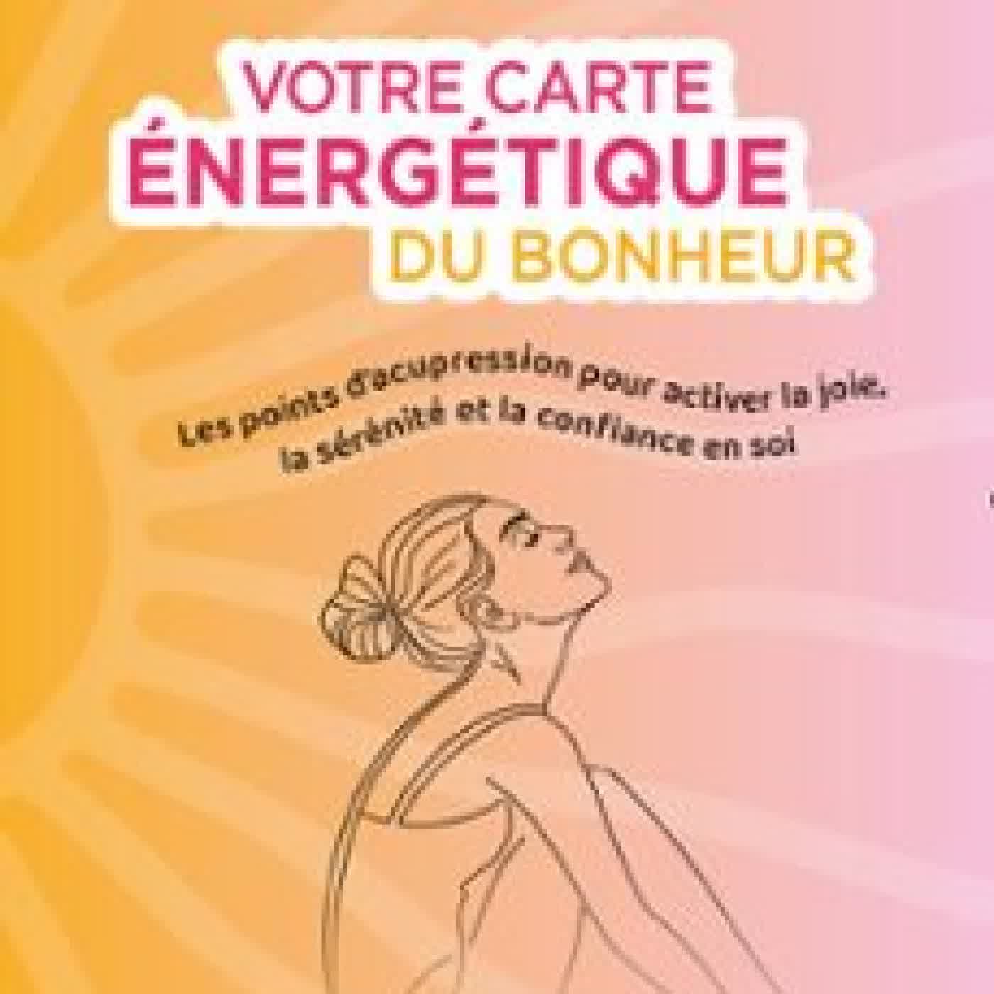 VOTRE CARTE ÉNERGÉTIQUE DU BONHEUR - LES POINTS D'ACUPRESSION POUR ACTIVER LA JOIE, LA SÉRÉNITÉ ET LA CONFIANCE EN SOI Nadia Volf