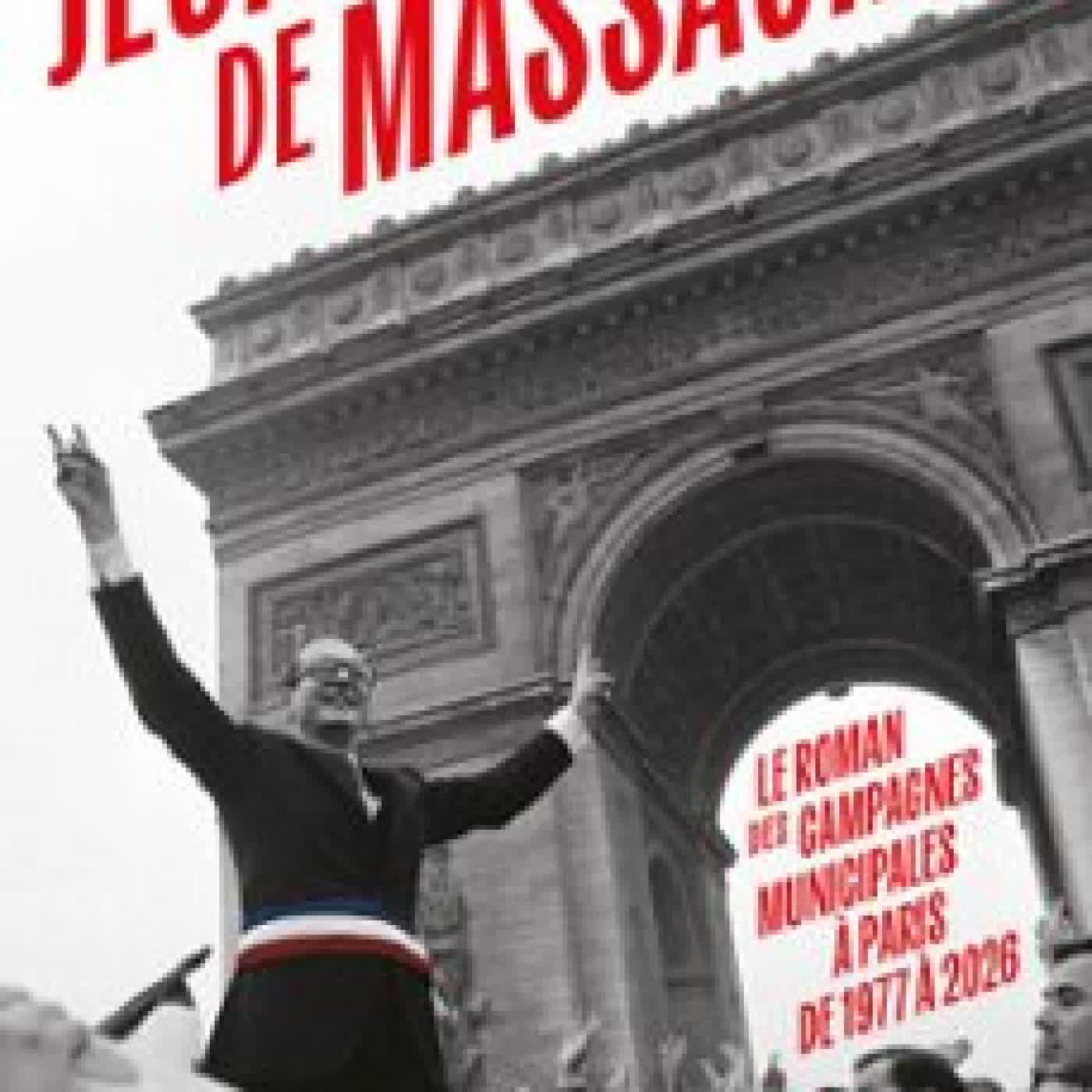 JEUX DE MASSACRES. LE ROMAN DES CAMPAGNES MUNICIPALES À PARIS DE 1977 À 2026 JEAN-MATHIEU PERNIN