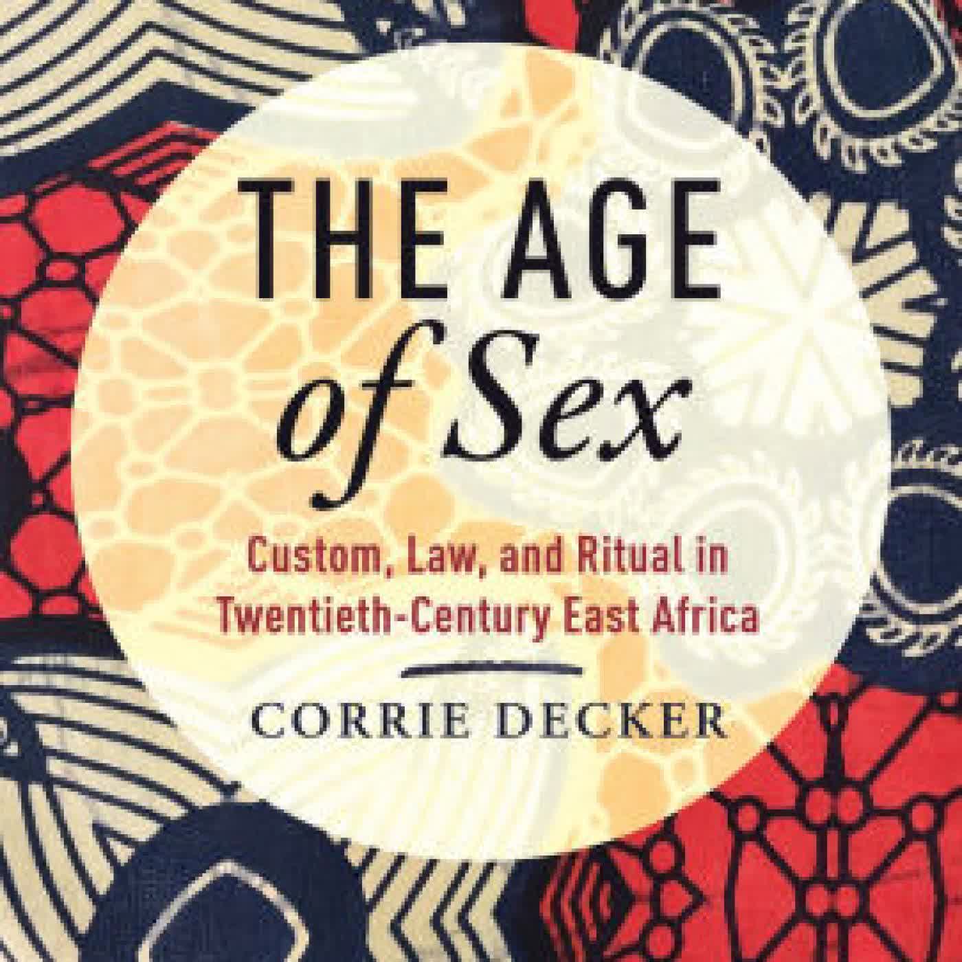 Read online: The Age of Sex: Custom, Law, and Ritual in Twentieth-Century East Africa by Corrie Decker