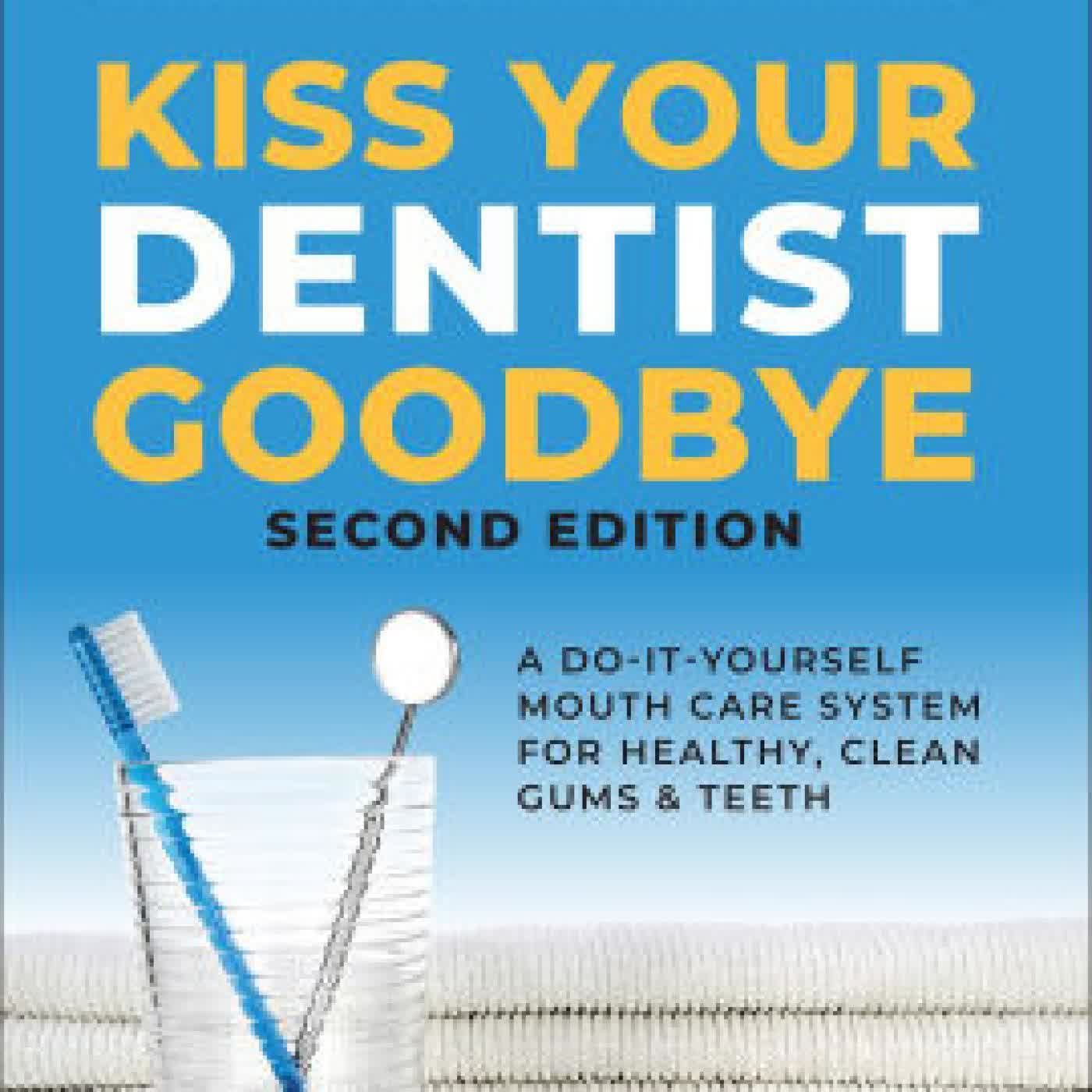 Read online: Kiss Your Dentist Goodbye, Second Edition: A Do-It-Yourself Mouth Care System for Healthy, Clean Gums and Teeth by Ellie, DDS Phillips DDS