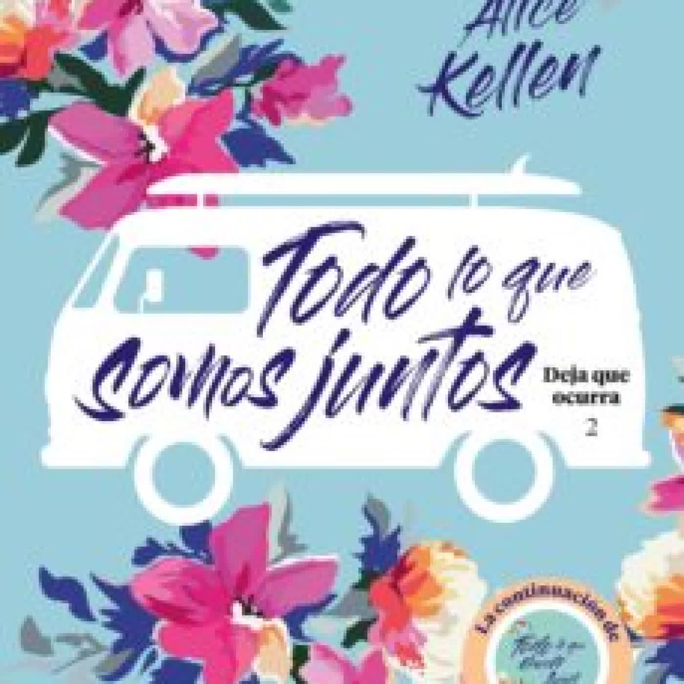 TODO LO QUE SOMOS JUNTOS (DEJA QUE OCURRA 2) ALICE KELLEN