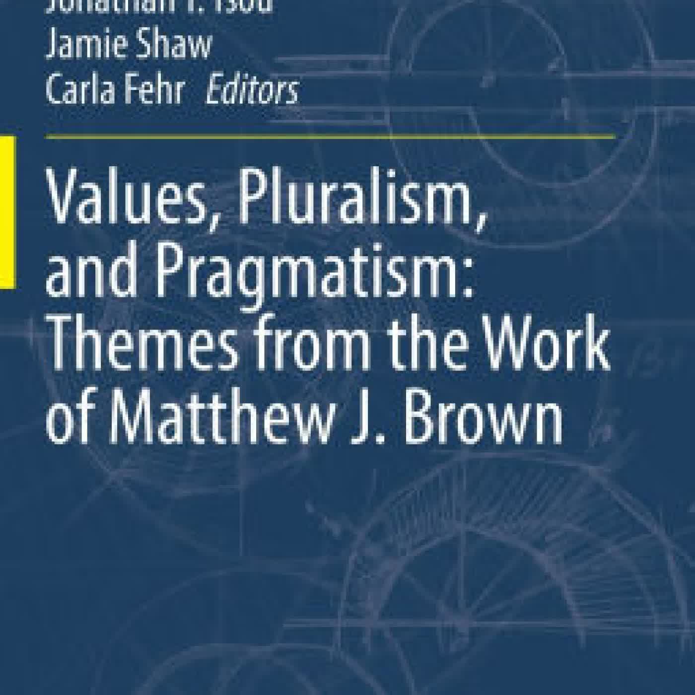 Read online: Values, Pluralism, and Pragmatism: Themes from the Work of Matthew J. Brown by Jonathan Y. Tsou, Jamie Shaw, Carla Fehr