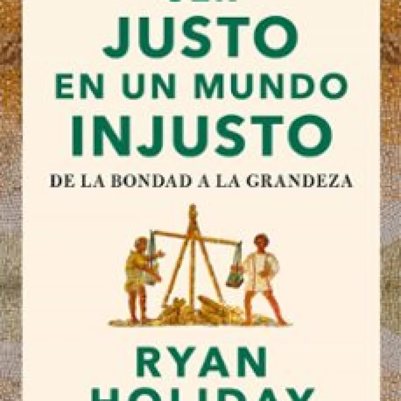 SER JUSTO EN UN MUNDO INJUSTO (LAS 4 VIRTUDES ESTOICAS 3) RYAN HOLIDAY