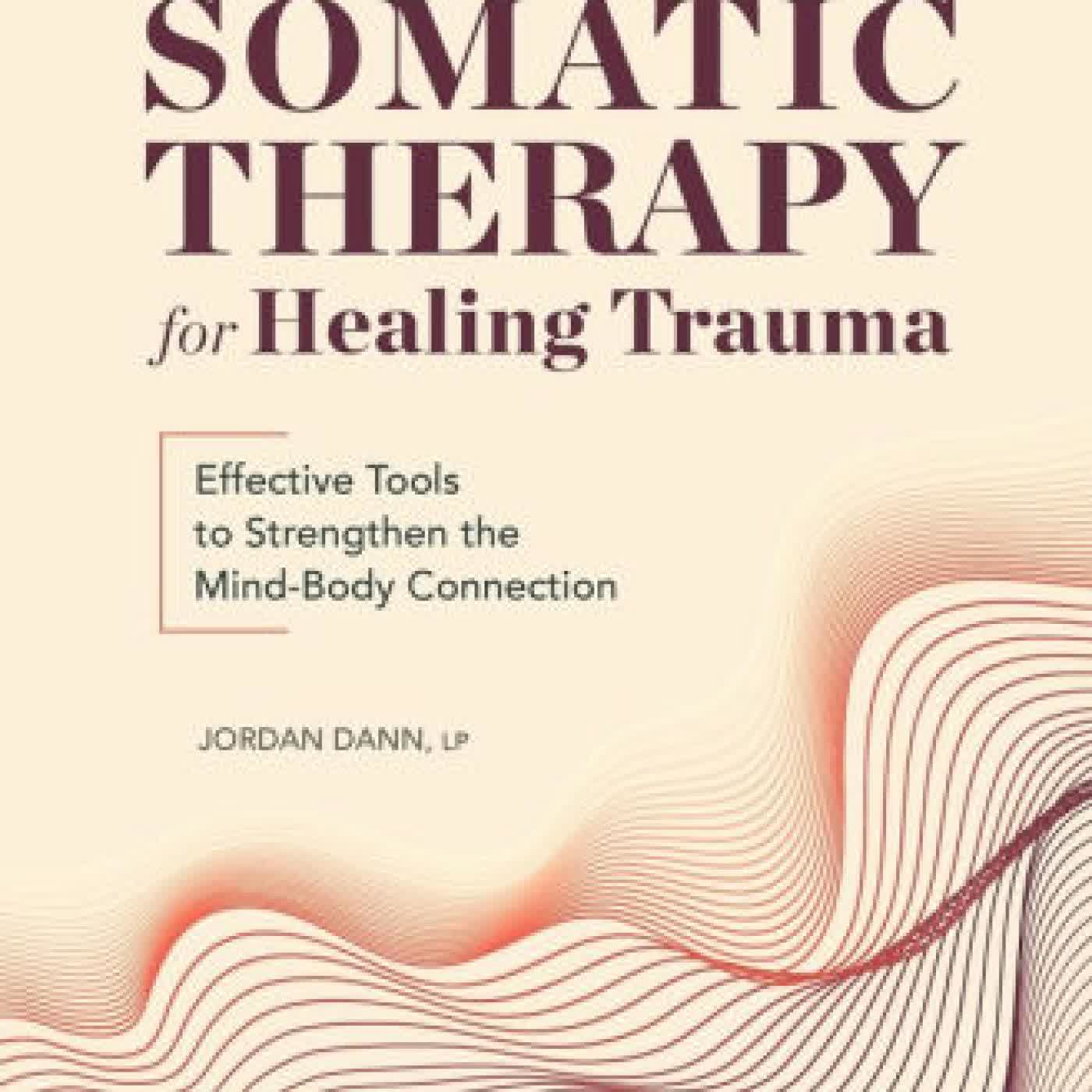 Read online: Somatic Therapy for Healing Trauma: Effective Tools to Strengthen the Mind-Body Connection by Jordan Dann , LP