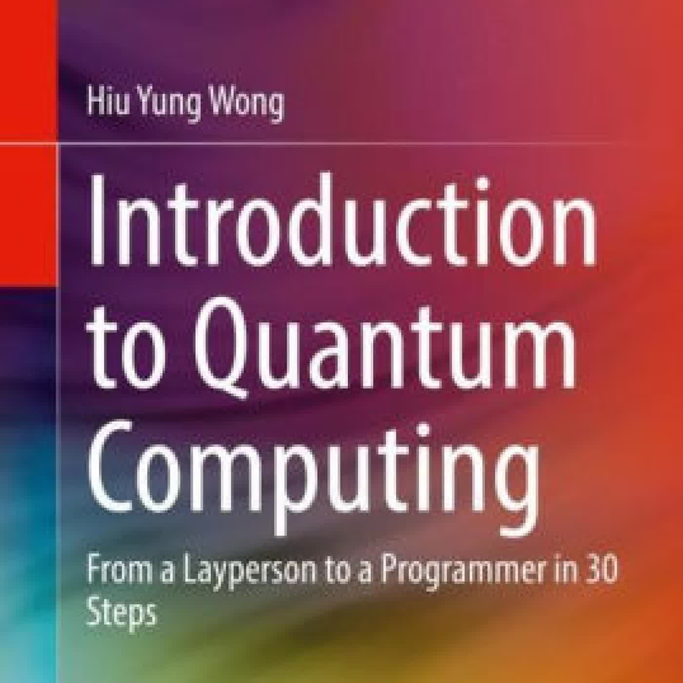 Read online: Introduction to Quantum Computing: From a Layperson to a Programmer in 30 Steps by Hiu Yung Wong
