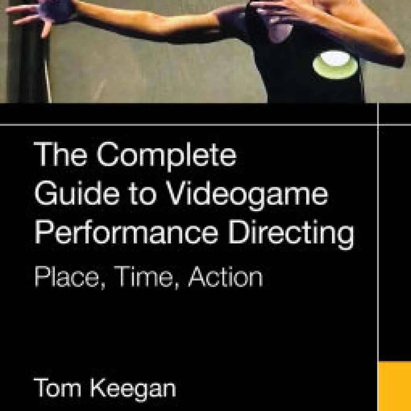 The Complete Guide to Videogame Performance Directing: Place, Time, Action by Tom Keegan on Iphone New Format