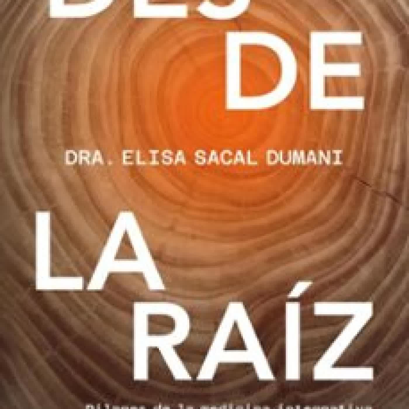 DESDE LA RAÍZ DRA. ELISA SACAL DUMANI