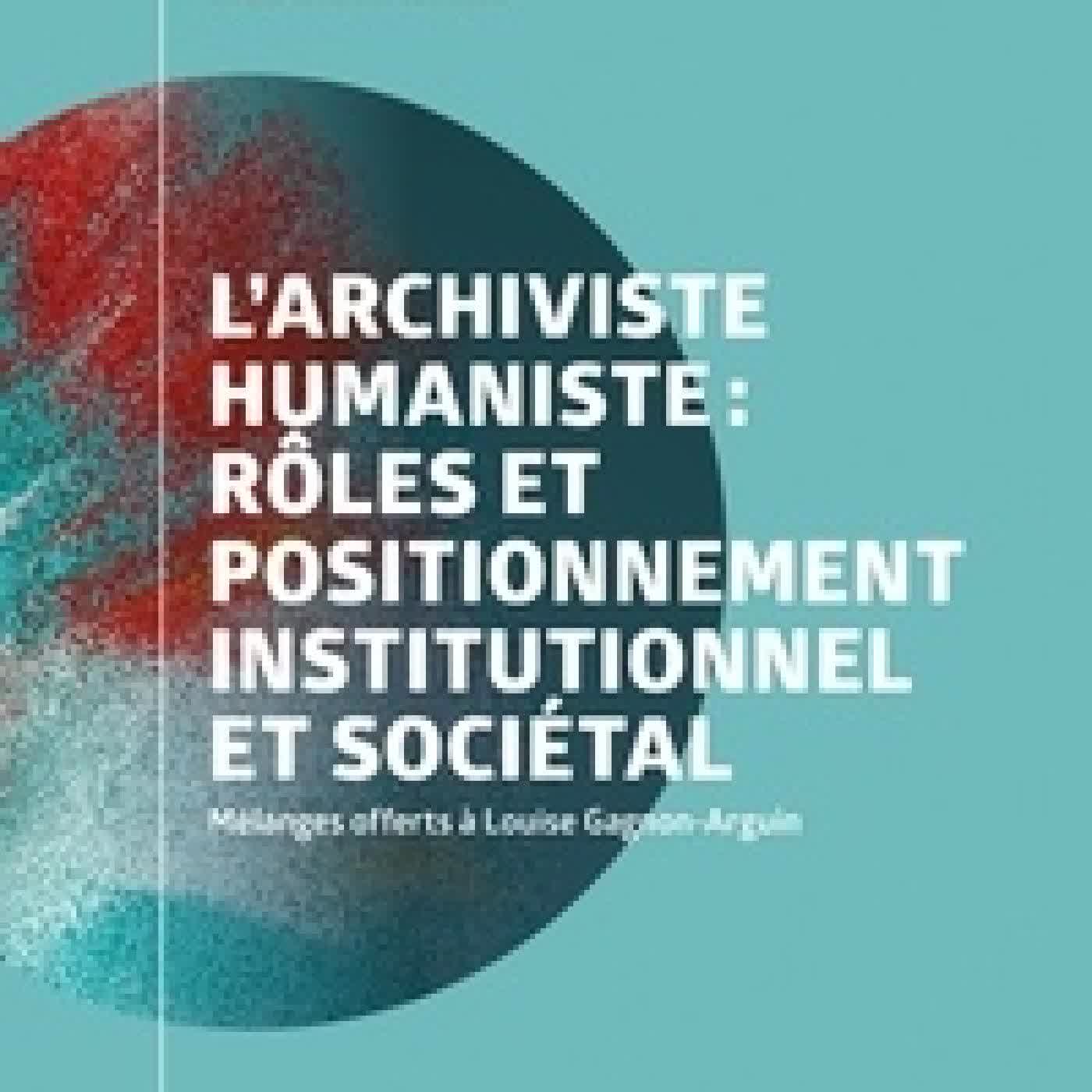 {téléchargement} L'archiviste humaniste : rôles et positionnement institutionnel et sociétal. Mélanges offerts à Louise Gagnon-Arguin