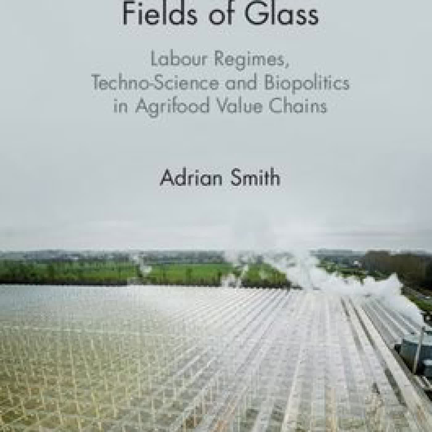 Fields of Glass: Labour Regimes, Techno-Science and Biopolitics in Agrifood Value Chains by Adrian Smith on Iphone New Format