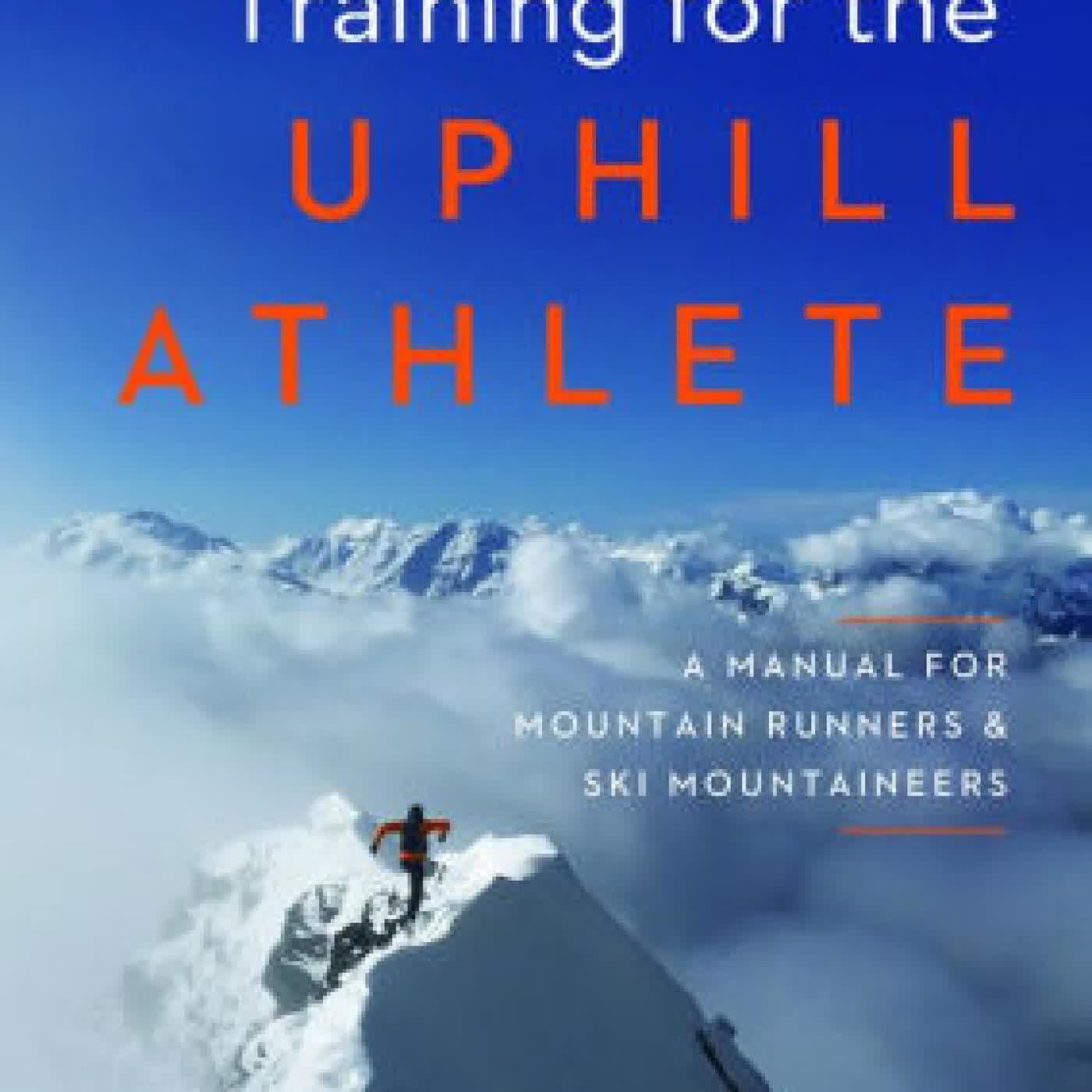 Read online: Training for the Uphill Athlete: A Manual for Mountain Runners and Ski Mountaineers by Steve House, Scott Johnston, Kilian Jornet