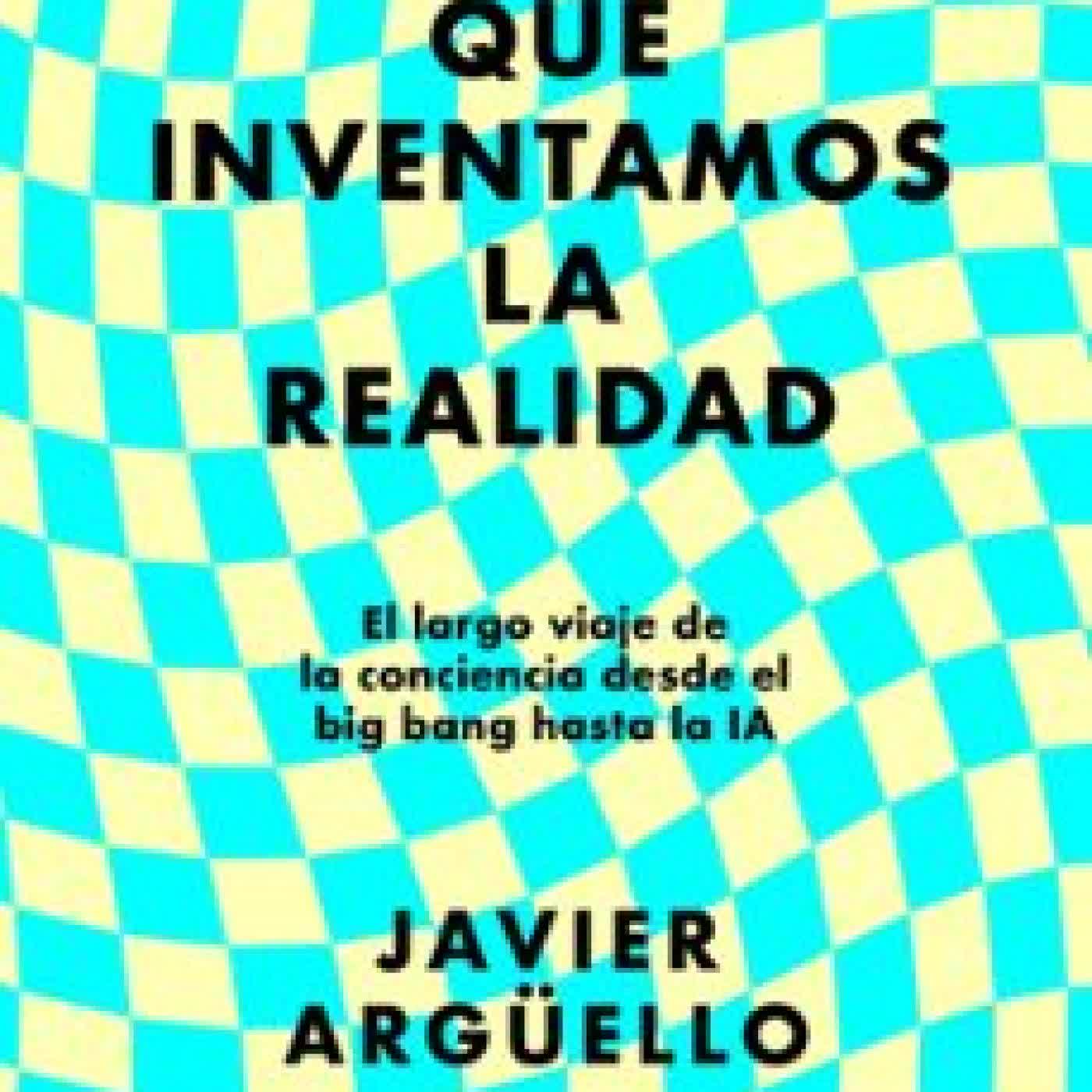 EL DÍA QUE INVENTAMOS LA REALIDAD Javier Argüello