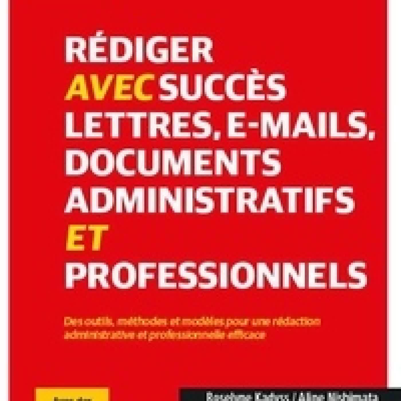 Télécharger Pdf Rédiger avec succès lettres, e-mails, documents administratifs et professionnels - Des outils, méthodes et modèles pour une rédaction administrative et professionnelle efficace