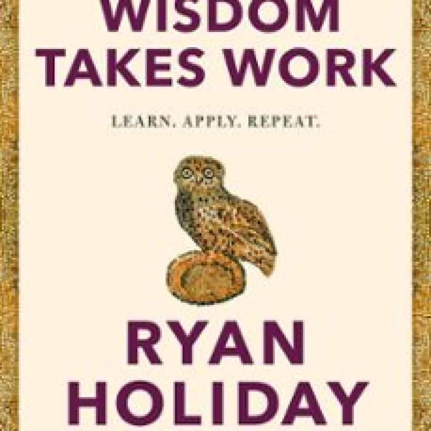 WISDOM TAKES WORK Ryan Holiday