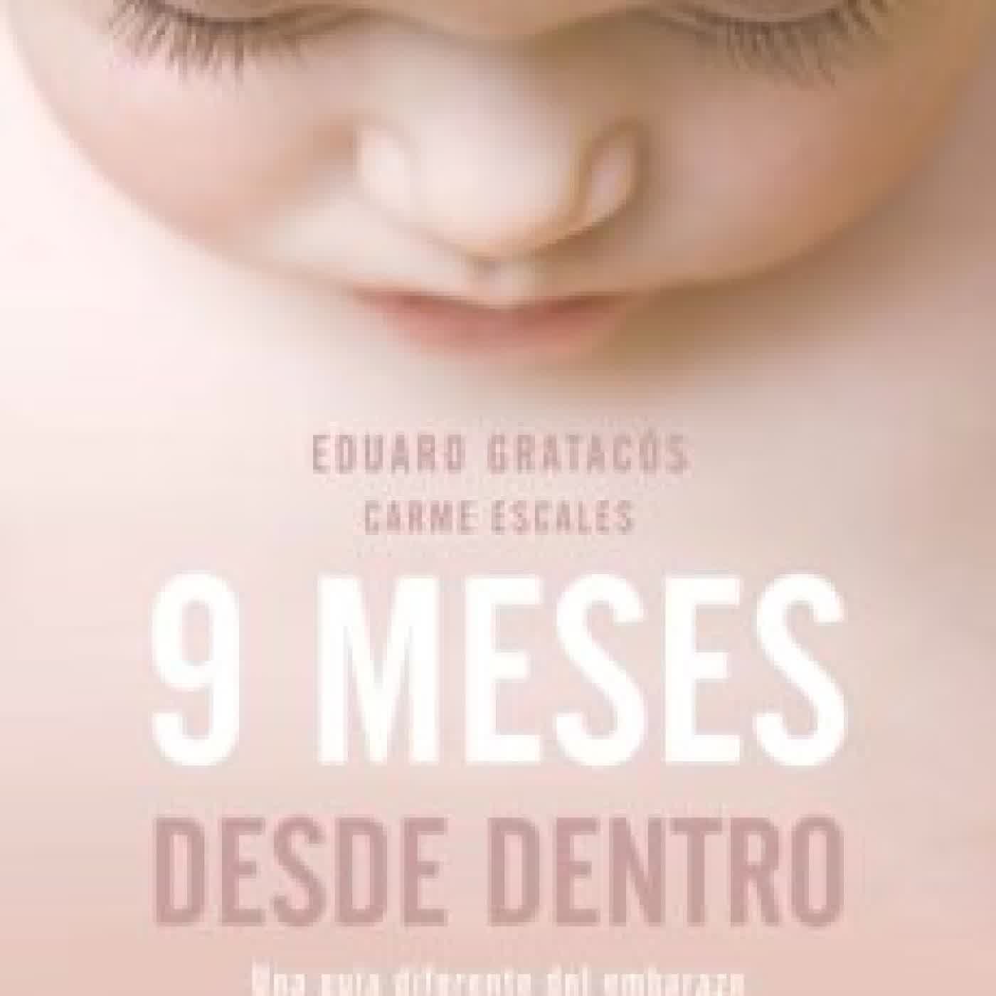 9 MESES DESDE DENTRO: UNA GUIA DIFERENTE DEL EMBARAZO PARA DESCUBRIR LO QUE SIENTE TU HIJO DESDE LAS PRIMERAS SEMANAS DE VIDA EDUARD GRATACOS, CARME ESCALES