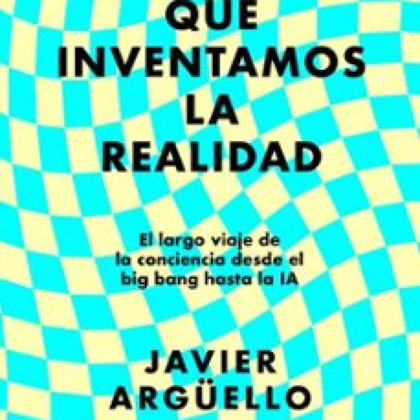 EL DÍA QUE INVENTAMOS LA REALIDAD Javier Argüello