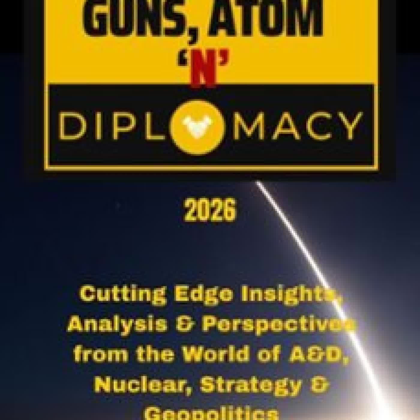 GUNS, ATOM AND DIPLOMACY: INSIGHTS, ANALYSIS & PERSPECTIVES FROM THE WORLD OF A&D, NUCLEAR, STRATEGY & GEOPOLITICS RAJAT NARANG