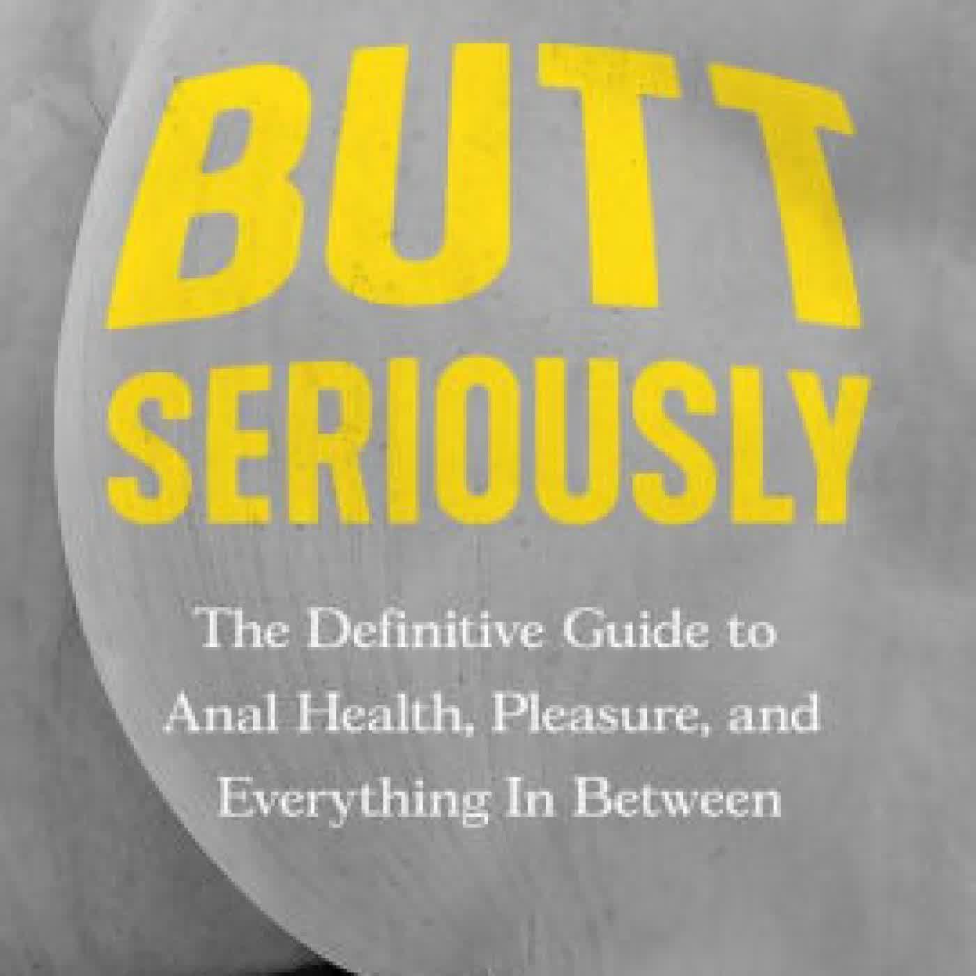 Read online: Butt Seriously: The Definitive Guide to Anal Health, Pleasure, and Everything In Between by Evan Goldstein