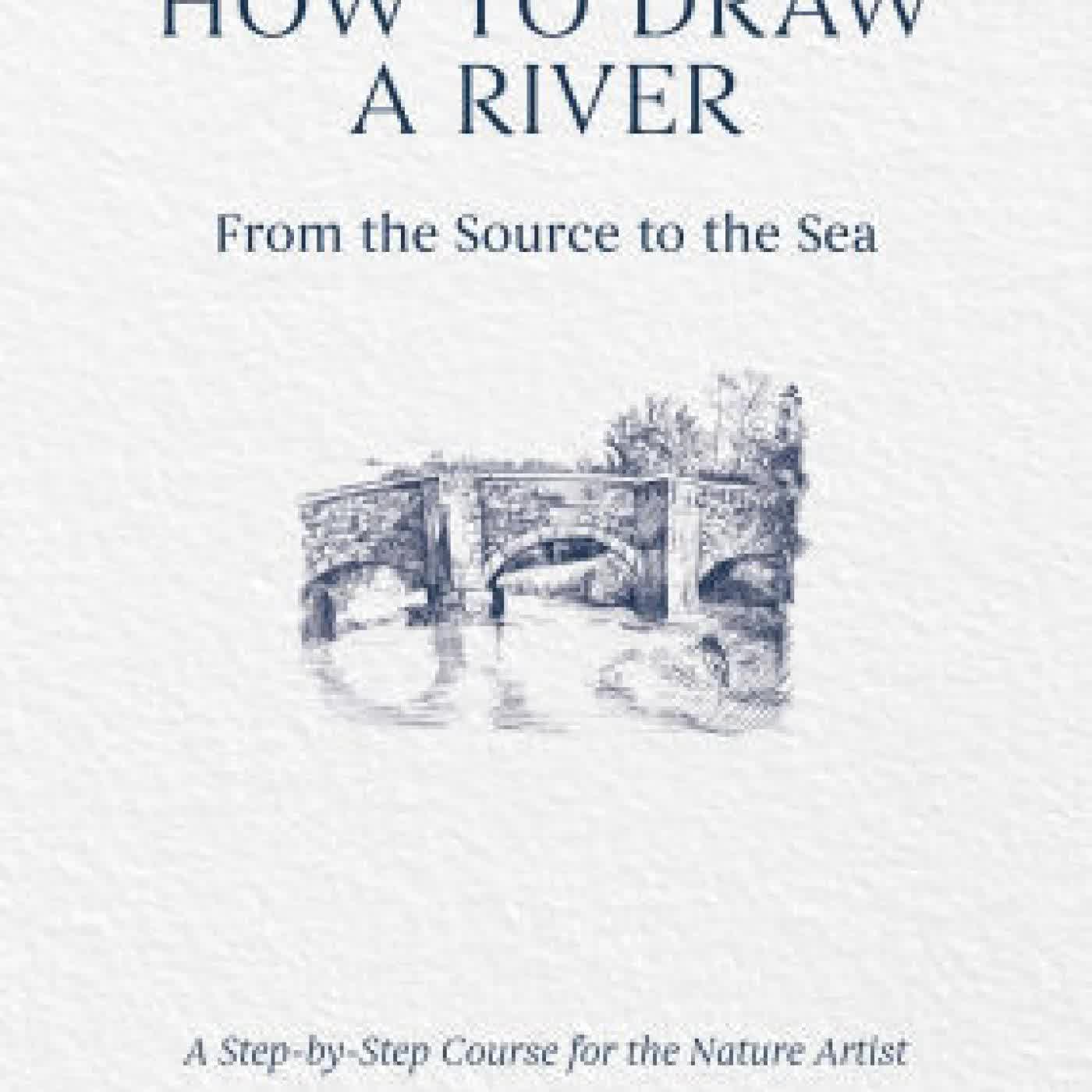 Read online: How to Draw a River: From the Source to the Sea: A Step-by-Step Course for the Nature Artist by Alex Boon