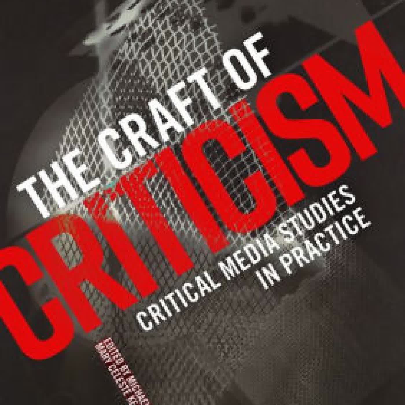 Read online: The Craft of Criticism: Critical Media Studies in Practice by Michael Kackman, Mary Celeste Kearney