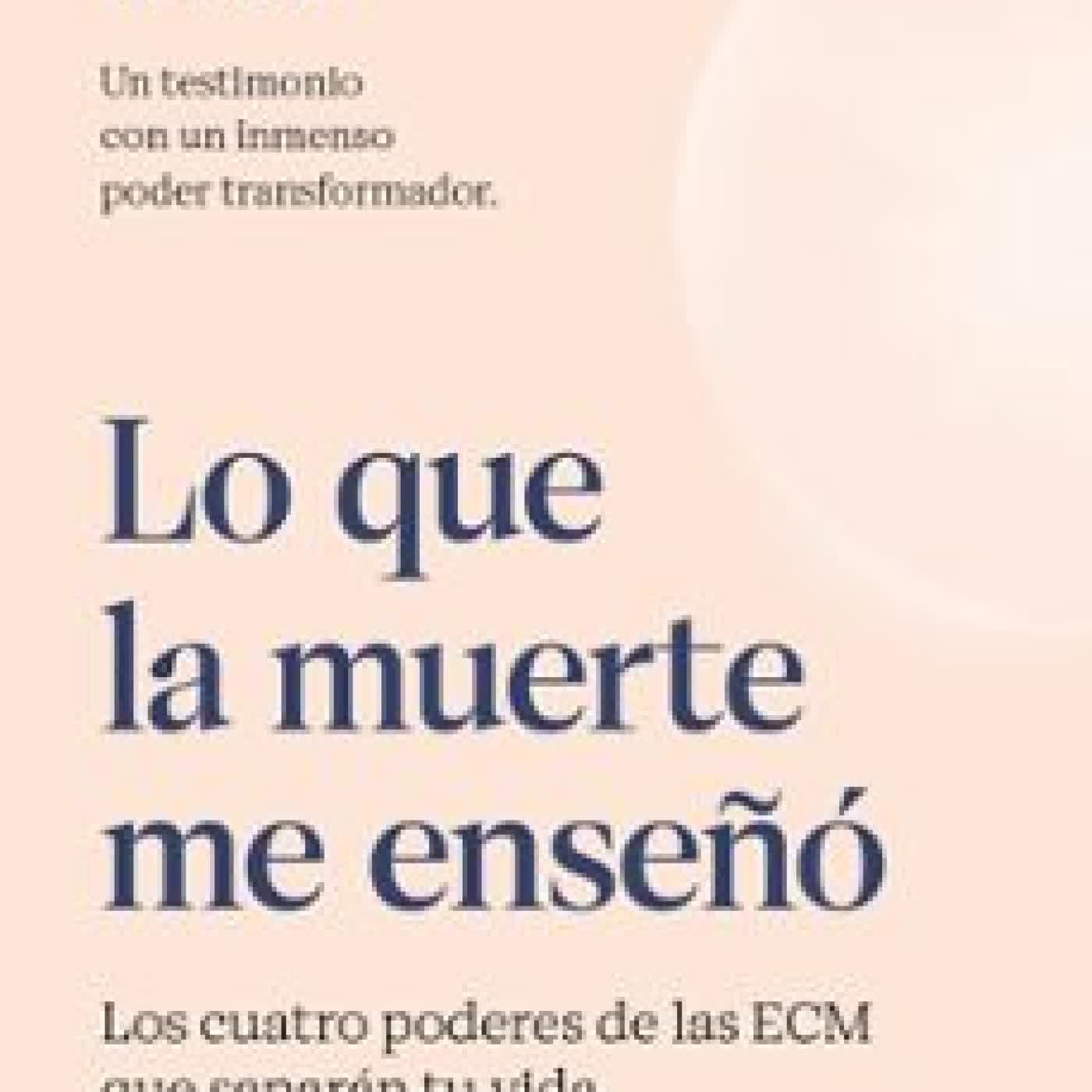 LO QUE LA MUERTE ME ENSEÑÓ. LOS CUATRO PODERES DE LAS ECM QUE SANARÁN TU VIDA JOSE MORALES DEL RIO