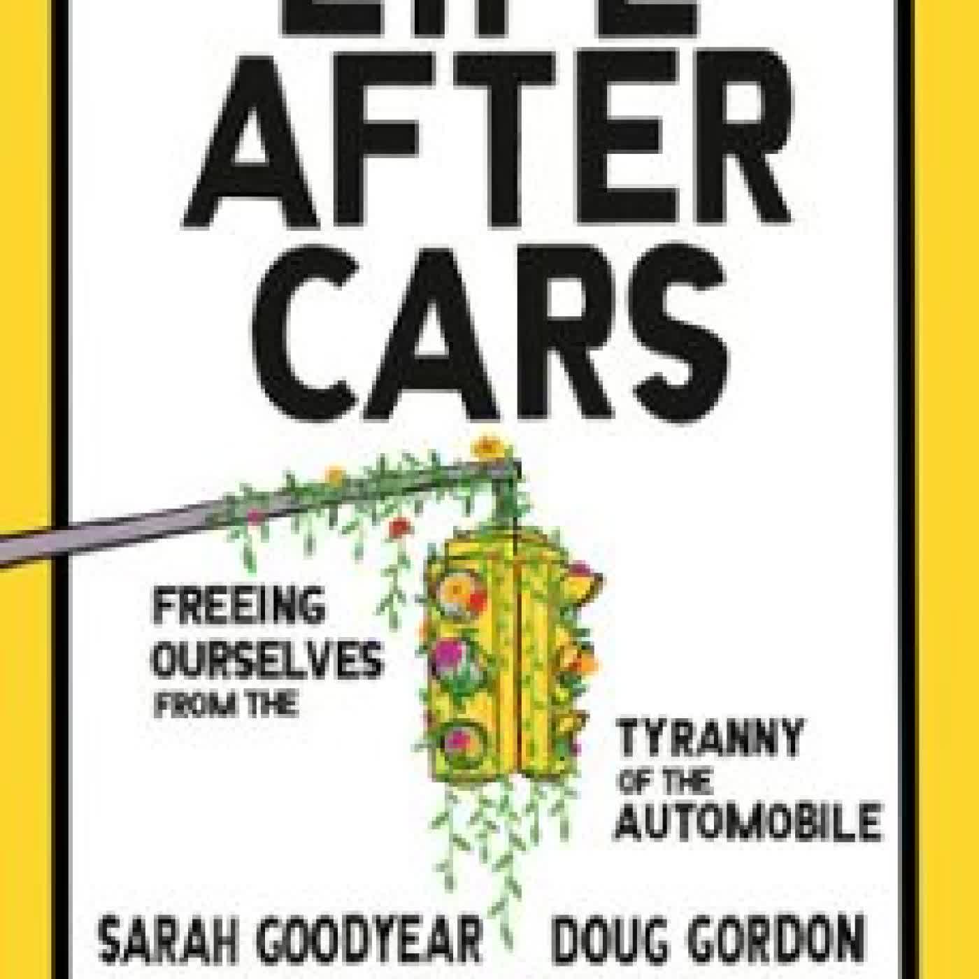 LIFE AFTER CARS SARAH GOODYEAR, DOUG GORDON, AARON NAPARSTEK