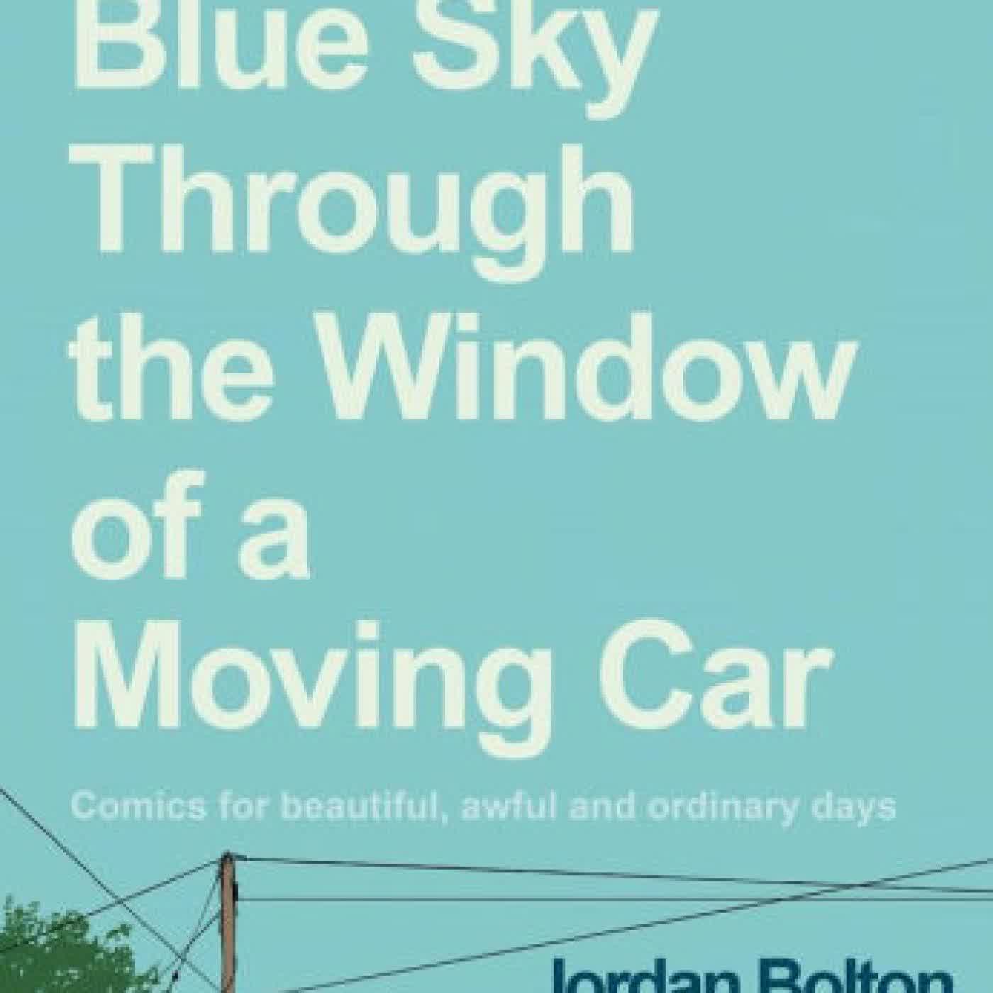 Read online: Blue Sky Through the Window of a Moving Car: Comics for Beautiful, Awful and Ordinary Days by Jordan Bolton