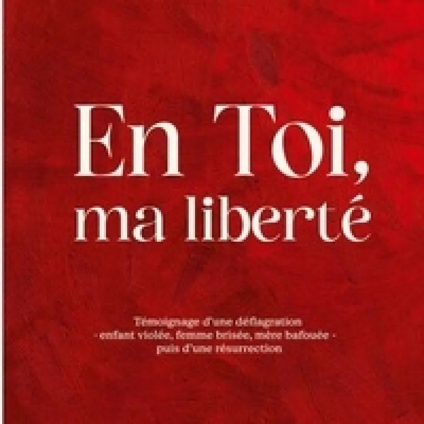 Télécharger Pdf En Toi, ma liberté - Témoignage d'une déflagration - enfant violée, femme brisée, mère bafouée - puis d'une résurrection