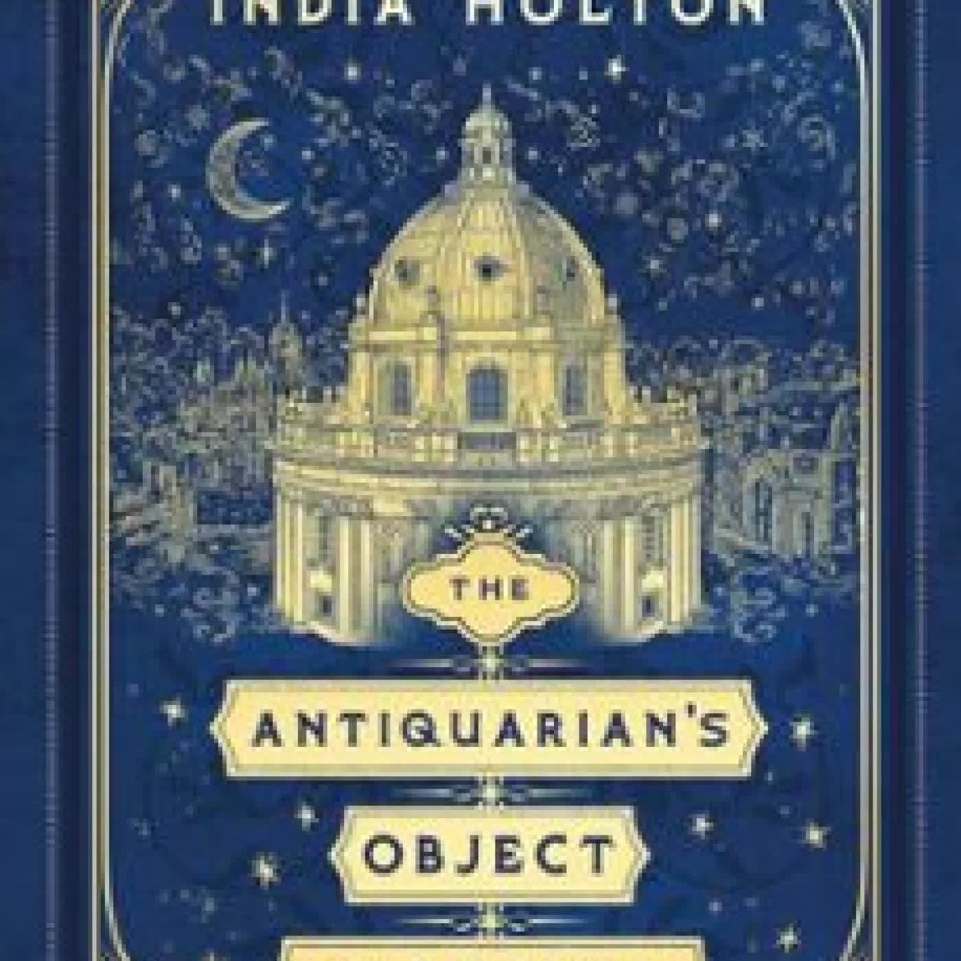 THE ANTIQUARIAN’S OBJECT OF DESIRE INDIA HOLTON