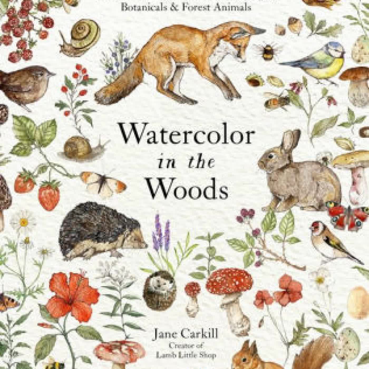 Watercolor in the Woods: Paint a Whimsical World of Forest Animals, Botanicals, Toadstools and More by Jane Carkill on Iphone New Format