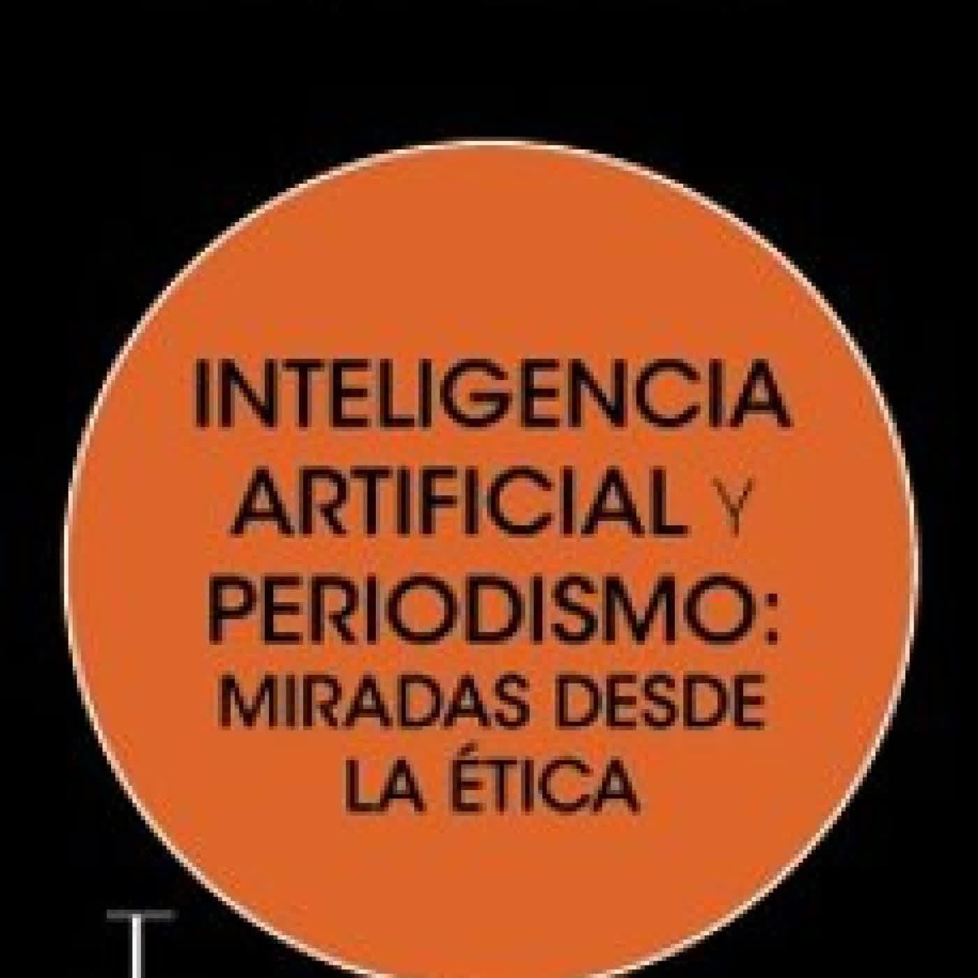 INTELIGENCIA ARTIFICIAL Y PERIODISMO: MIRADAS DESDE LA ETICA Varios autores