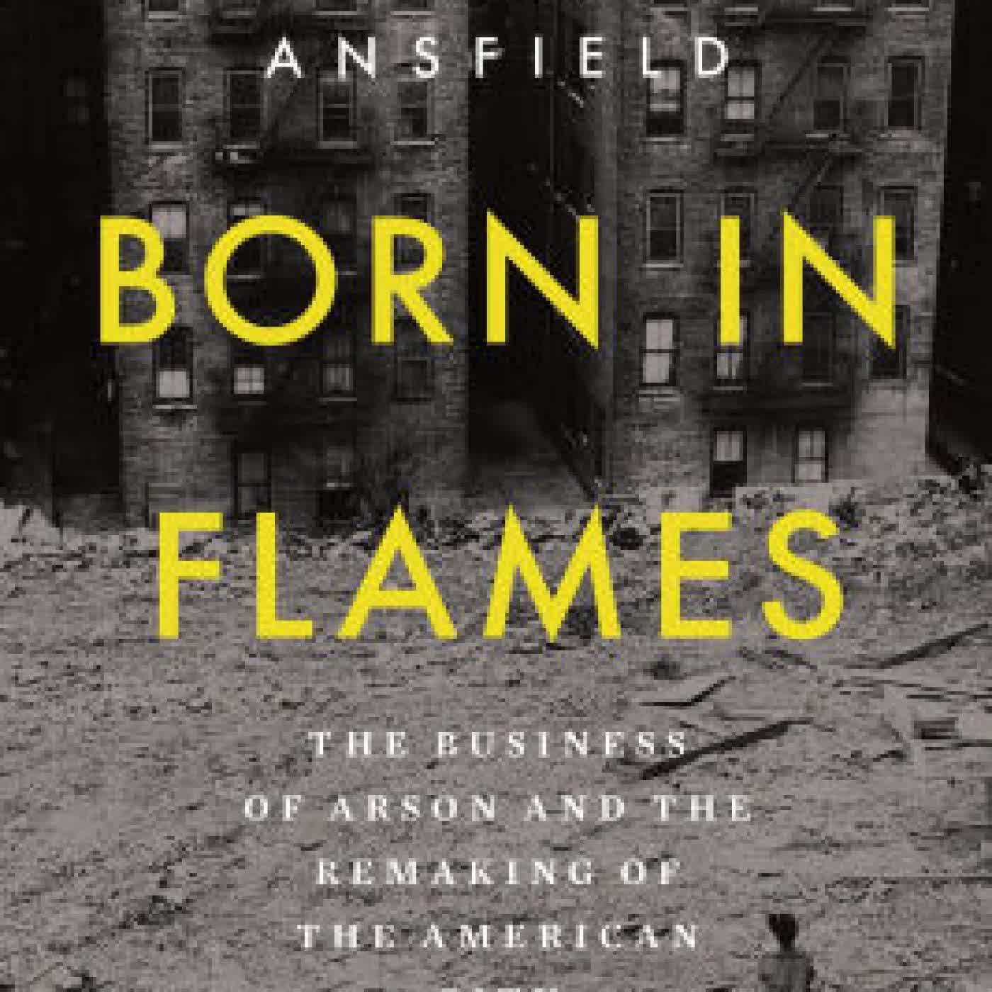 Read online: Born in Flames: The Business of Arson and the Remaking of the American City by Bench Ansfield