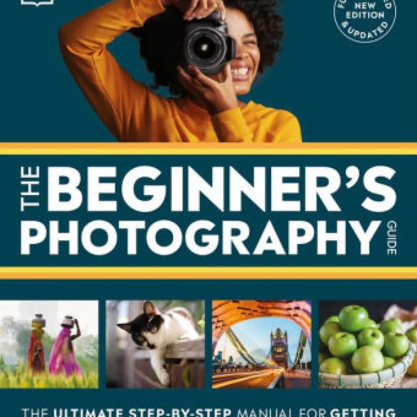 Read online: The Beginner's Photography Guide: The Ultimate Step-by-Step Manual for Getting the Most From Your Digital Camera by DK