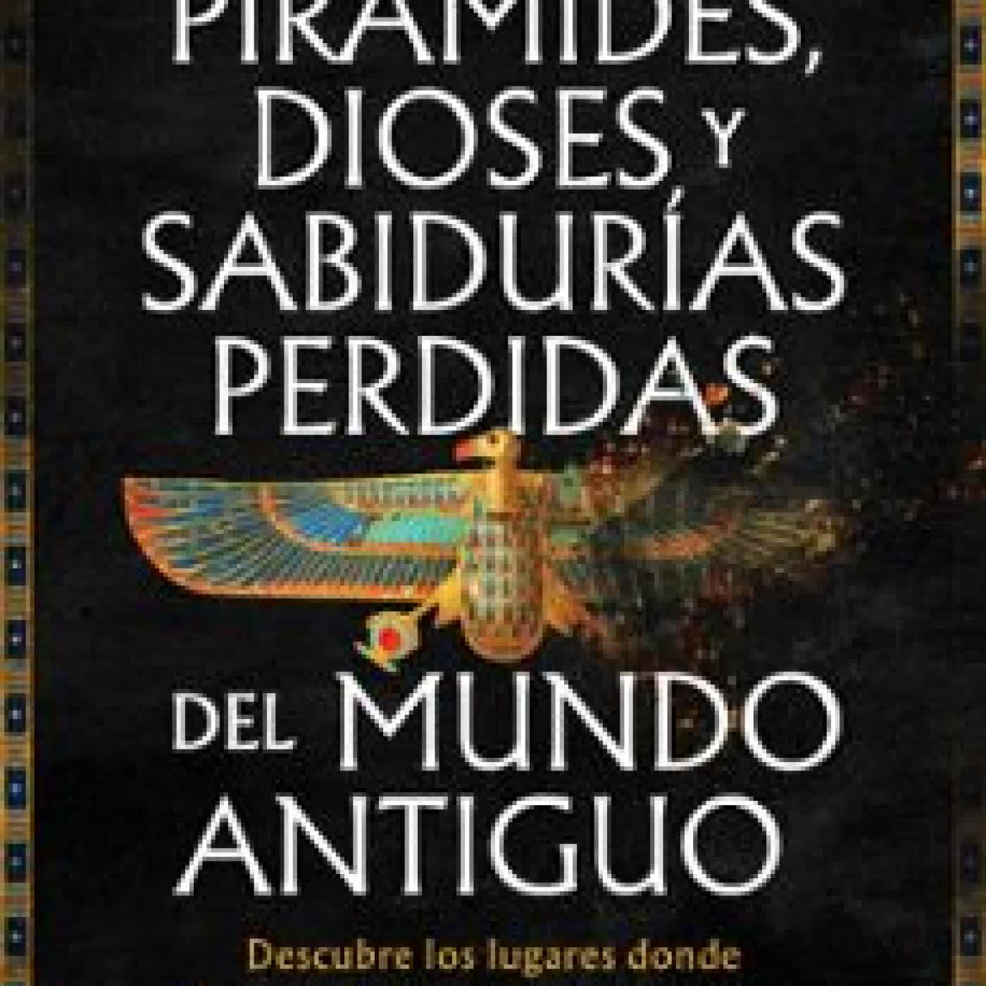 PIRÁMIDES, DIOSES Y SABIDURÍAS PERDIDAS DEL MUNDO ANTIGUO Tito Vivas