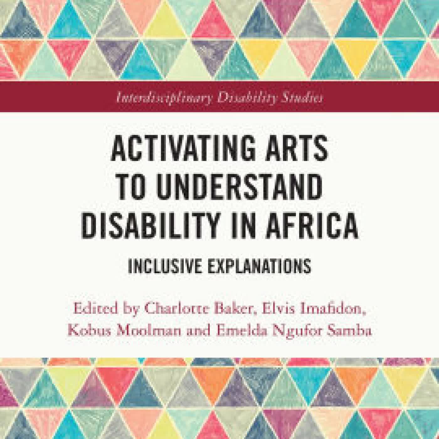 Read online: Activating Arts to Understand Disability in Africa: Inclusive Explanations by Charlotte Baker, Elvis Imafidon, Kobus Moolman, Emelda Ngufor Samba