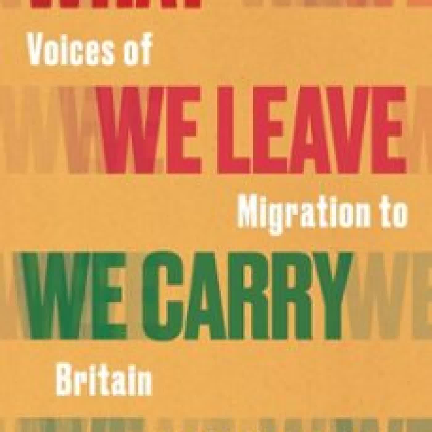 WHAT WE LEAVE WE CARRY: VOICES OF MIGRATION TO BRITAIN COLIN GRANT