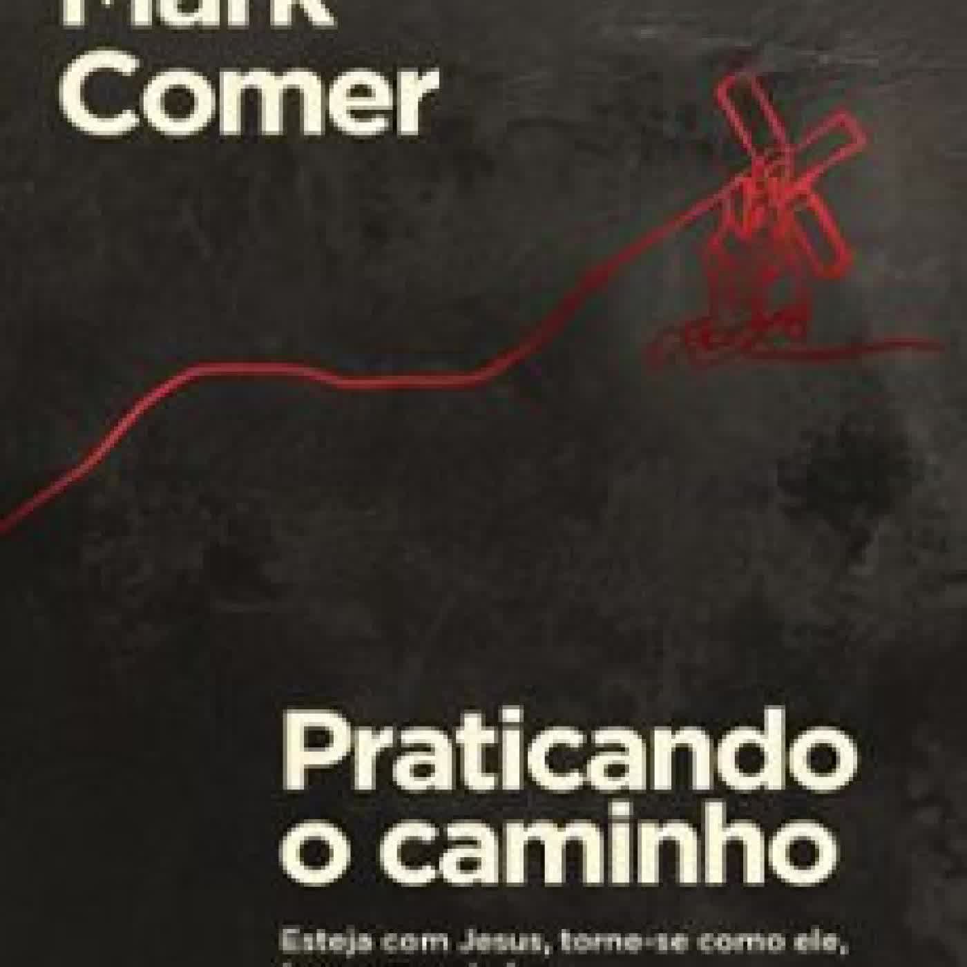 PRATICANDO O CAMINHO: ESTEJA COM JESUS, TORNE-SE COMO ELE, FAÇA COMO ELE FEZ JOHN MARK COMER