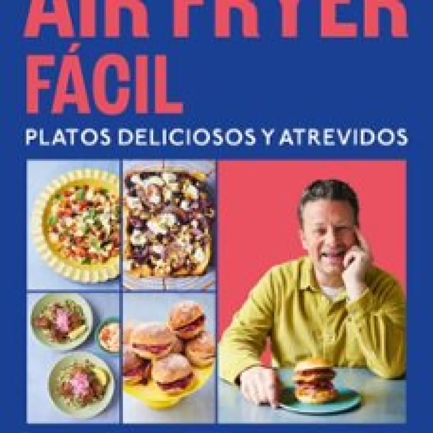 AIR FRYER FÁCIL. PLATOS DELICIOSOS Y ATREVIDOS Jamie Oliver