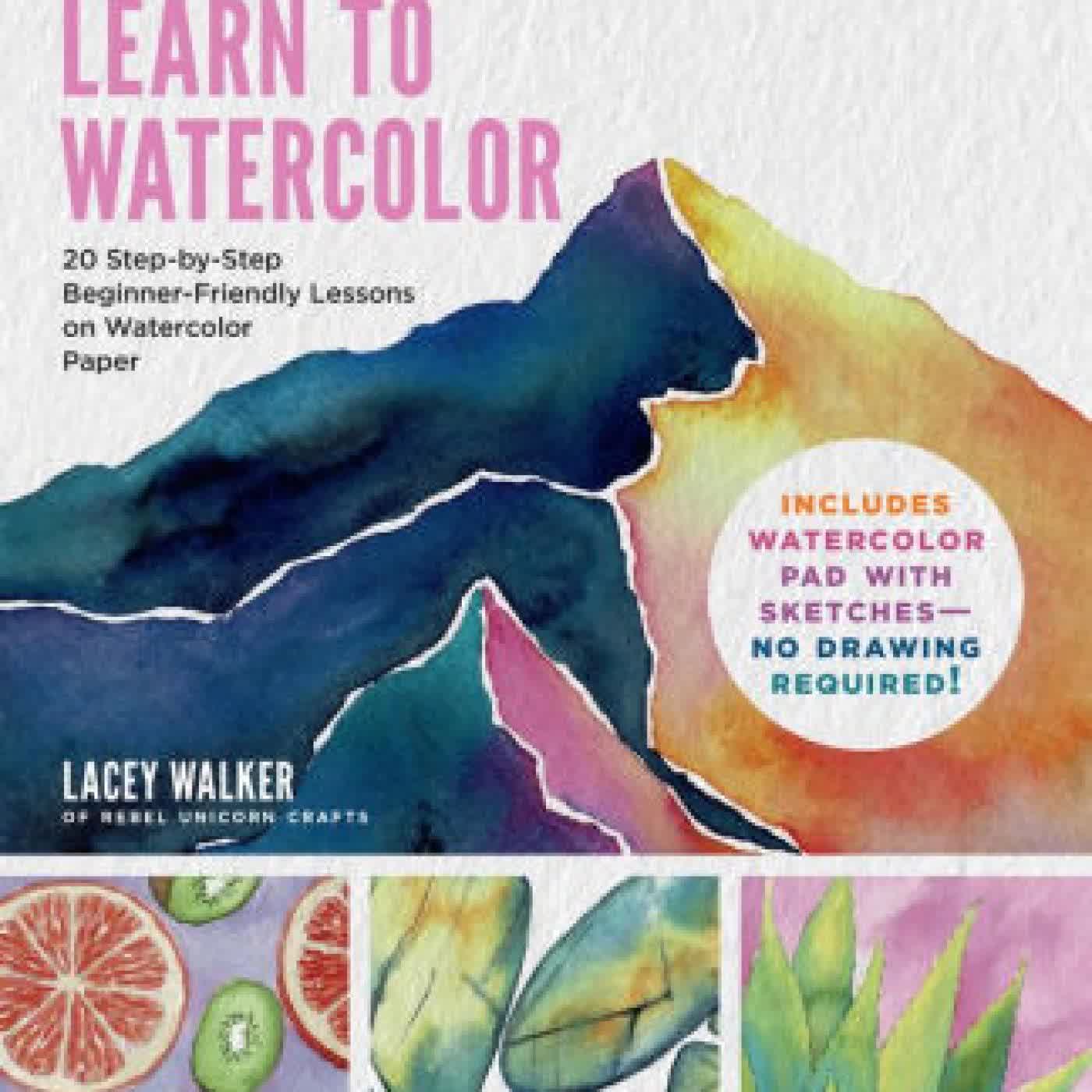 Read online: Learn to Watercolor: 20 Step-by-Step Beginner-Friendly Lessons on Watercolor Paper - Includes Watercolor Pad with Sketches - No Drawing Required! by Lacey Walker