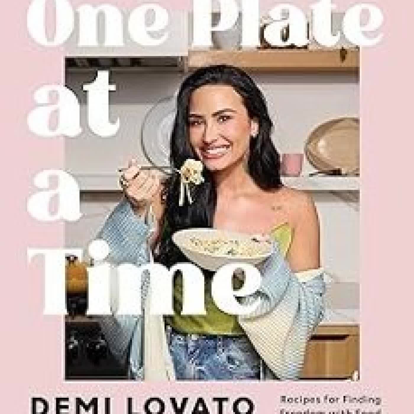 ONE PLATE AT A TIME: RECIPES FOR FINDING FREEDOM WITH FOOD Demi Lovato